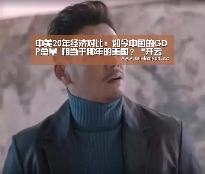中美20年经济对比:如今中国的GDP总量 相当于哪年的美国?“开云体育”(图3) 开云App下载