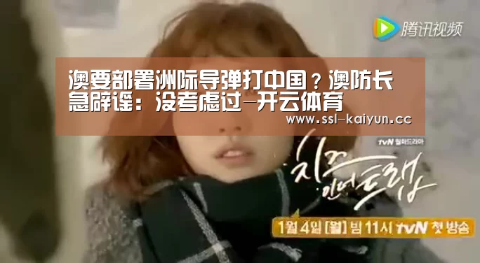 澳要部署洲际导弹打中国?澳防长急辟谣:没考虑过-开云体育(图1) 开云体育
